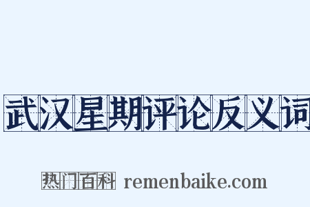 武汉星期评论反义词是什么意思的图片